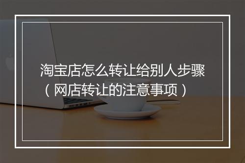 淘宝店怎么转让给别人步骤(网店转让的注意事项)