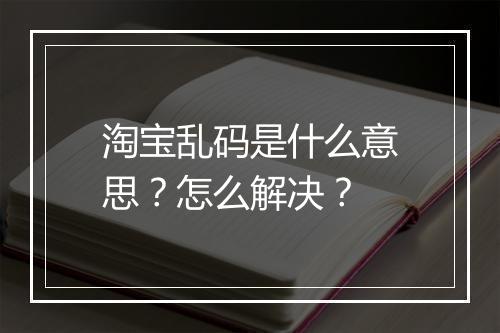 淘宝乱码是什么意思?怎么解决?