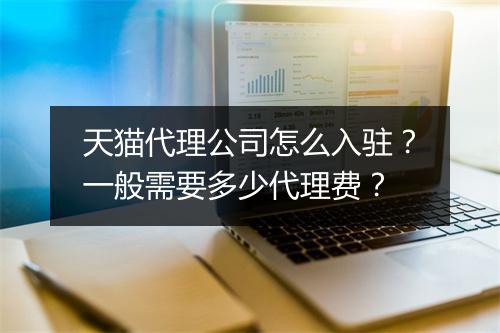 天猫代理公司怎么入驻?一般需要多少代理费?