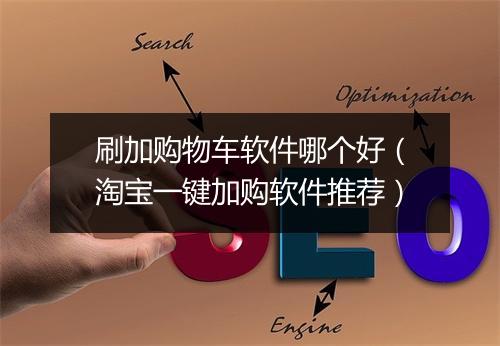 刷加购物车软件哪个好(淘宝一键加购软件推荐)