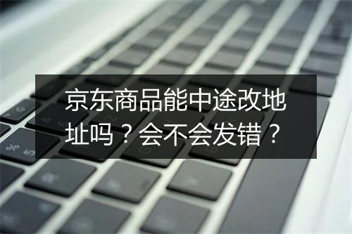 京东商品能中途改地址吗?会不会发错?