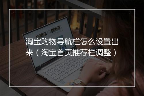 淘宝购物导航栏怎么设置出来(淘宝首页推荐栏调整)