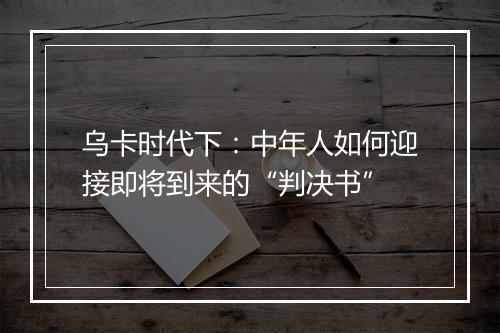 乌卡时代下:中年人如何迎接即将到来的“判决书”