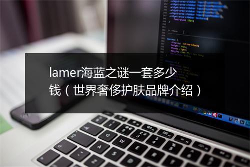 lamer海蓝之谜一套多少钱(世界奢侈护肤品牌介绍)