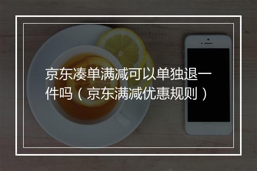京东凑单满减可以单独退一件吗(京东满减优惠规则)