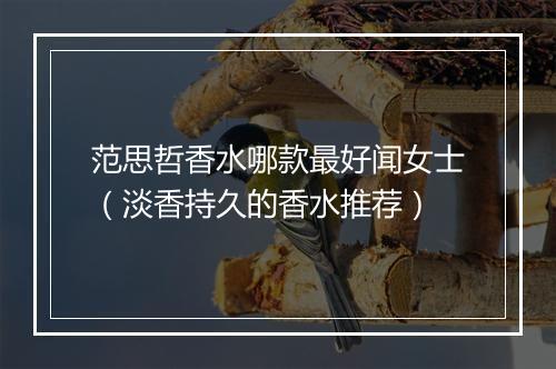 范思哲香水哪款最好闻女士(淡香持久的香水推荐)