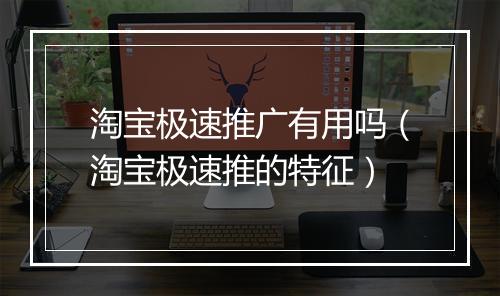 淘宝极速推广有用吗(淘宝极速推的特征)