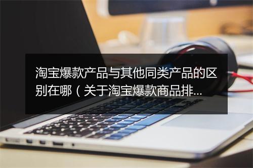 淘宝爆款产品与其他同类产品的区别在哪(关于淘宝爆款商品排行)