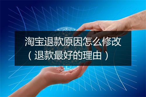 淘宝退款原因怎么修改(退款最好的理由)
