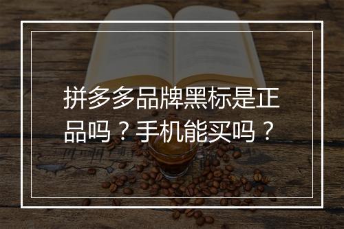 拼多多品牌黑标是正品吗?手机能买吗?