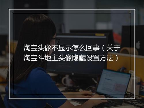 淘宝头像不显示怎么回事(关于淘宝斗地主头像隐藏设置方法)