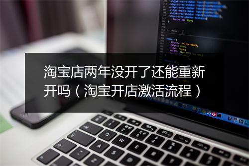 淘宝店两年没开了还能重新开吗(淘宝开店激活流程)