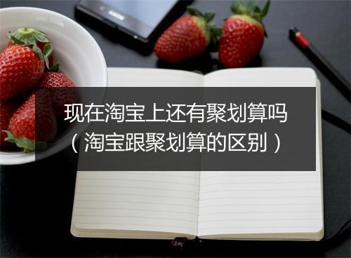 现在淘宝上还有聚划算吗(淘宝跟聚划算的区别)