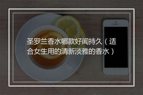 圣罗兰香水哪款好闻持久(适合女生用的清新淡雅的香水)