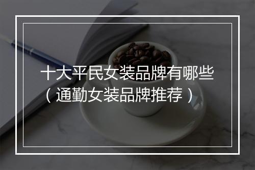 十大平民女装品牌有哪些(通勤女装品牌推荐)