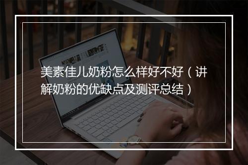 美素佳儿奶粉怎么样好不好(讲解奶粉的优缺点及测评总结)
