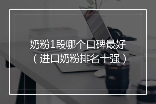 奶粉1段哪个口碑最好(进口奶粉排名十强)