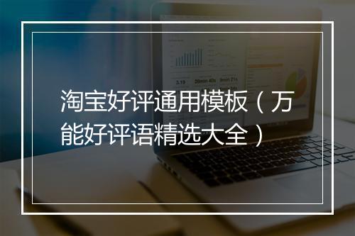 淘宝好评通用模板(万能好评语精选大全)