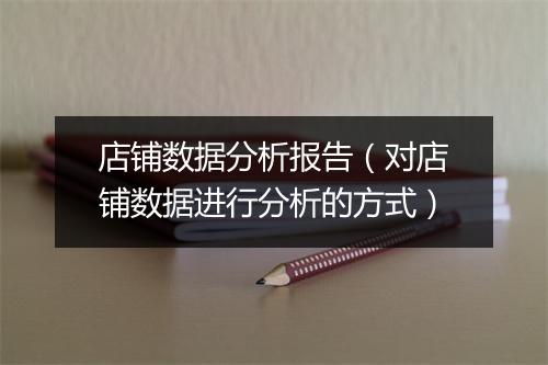 店铺数据分析报告(对店铺数据进行分析的方式)
