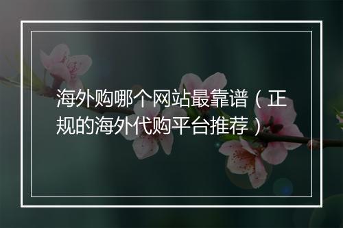 海外购哪个网站最靠谱(正规的海外代购平台推荐)