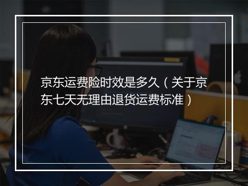 京东运费险时效是多久(关于京东七天无理由退货运费标准)