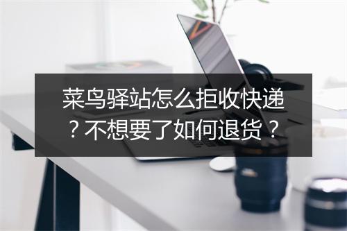 菜鸟驿站怎么拒收快递?不想要了如何退货?