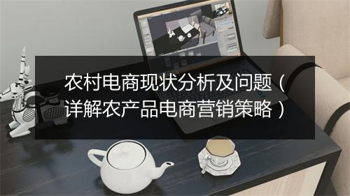 农村电商现状分析及问题(详解农产品电商营销策略)