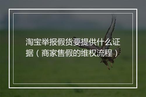 淘宝举报假货要提供什么证据(商家售假的维权流程)