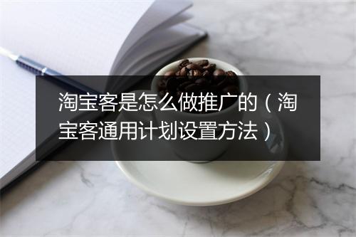 淘宝客是怎么做推广的(淘宝客通用计划设置方法)