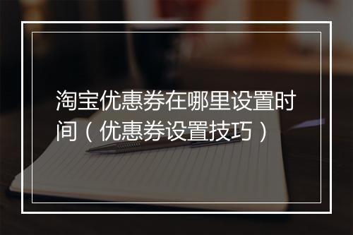 淘宝优惠券在哪里设置时间(优惠券设置技巧)