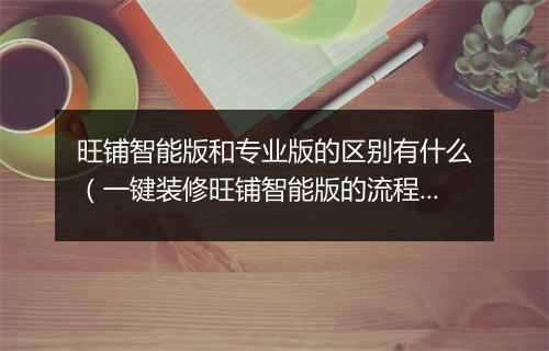 旺铺智能版和专业版的区别有什么(一键装修旺铺智能版的流程)