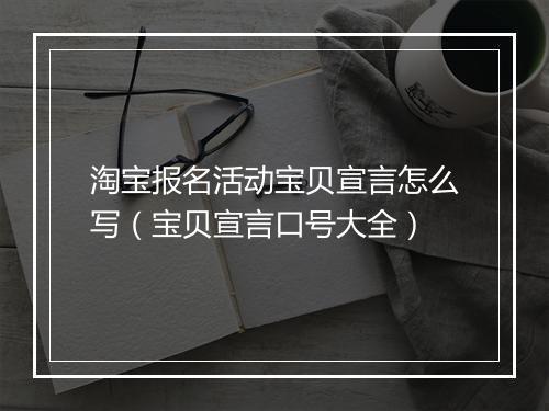 淘宝报名活动宝贝宣言怎么写(宝贝宣言口号大全)