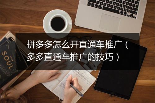 拼多多怎么开直通车推广(多多直通车推广的技巧)