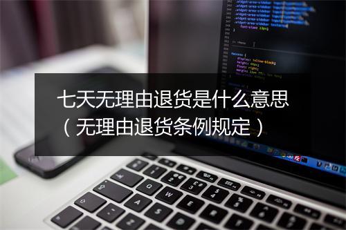 七天无理由退货是什么意思(无理由退货条例规定)