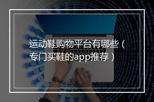 运动鞋购物平台有哪些(专门买鞋的app推荐)