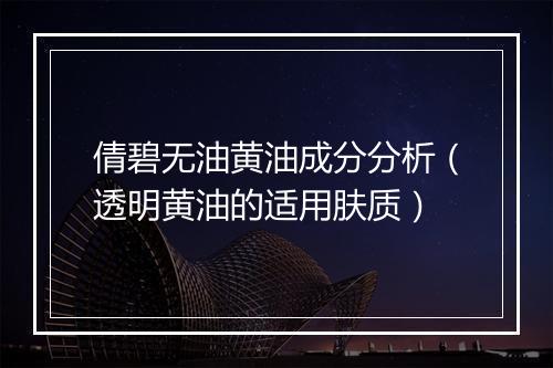 倩碧无油黄油成分分析(透明黄油的适用肤质)