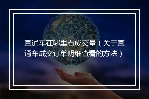 直通车在哪里看成交量(关于直通车成交订单明细查看的方法)