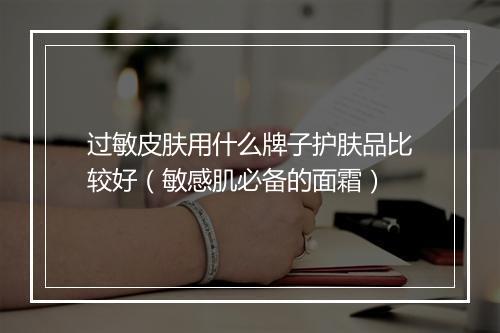 过敏皮肤用什么牌子护肤品比较好(敏感肌必备的面霜)