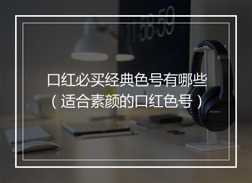 口红必买经典色号有哪些(适合素颜的口红色号)