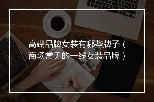 高端品牌女装有哪些牌子(商场常见的一线女装品牌)