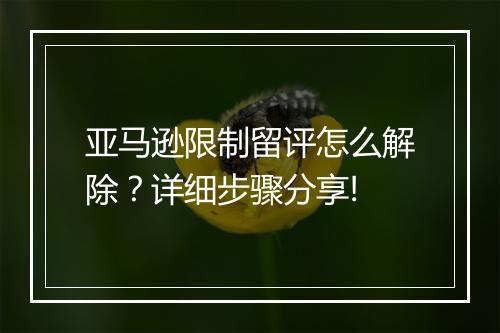 亚马逊限制留评怎么解除?详细步骤分享!