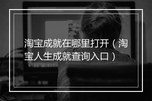 淘宝成就在哪里打开(淘宝人生成就查询入口)