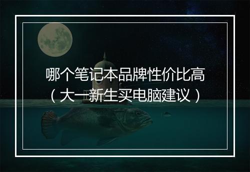 哪个笔记本品牌性价比高(大一新生买电脑建议)