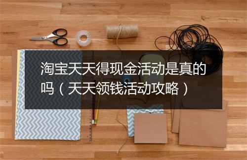 淘宝天天得现金活动是真的吗(天天领钱活动攻略)