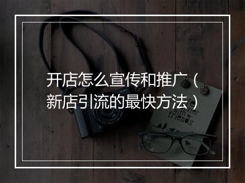 开店怎么宣传和推广(新店引流的最快方法)