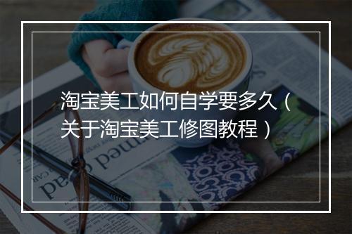 淘宝美工如何自学要多久(关于淘宝美工修图教程)