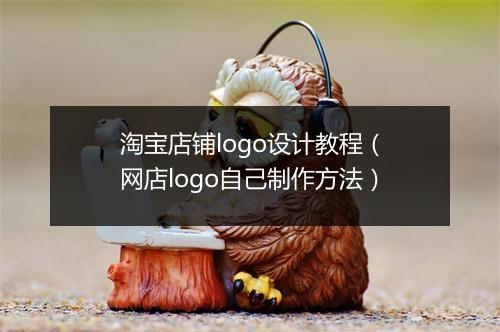 淘宝店铺logo设计教程(网店logo自己制作方法)