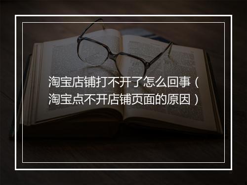 淘宝店铺打不开了怎么回事(淘宝点不开店铺页面的原因)