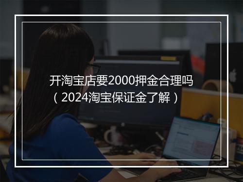开淘宝店要2000押金合理吗(2024淘宝保证金了解)