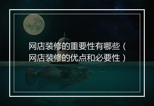 网店装修的重要性有哪些(网店装修的优点和必要性)